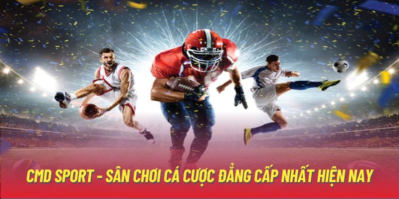 CMD SPORT - Sân chơi cá cược đẳng cấp nhất hiện nay